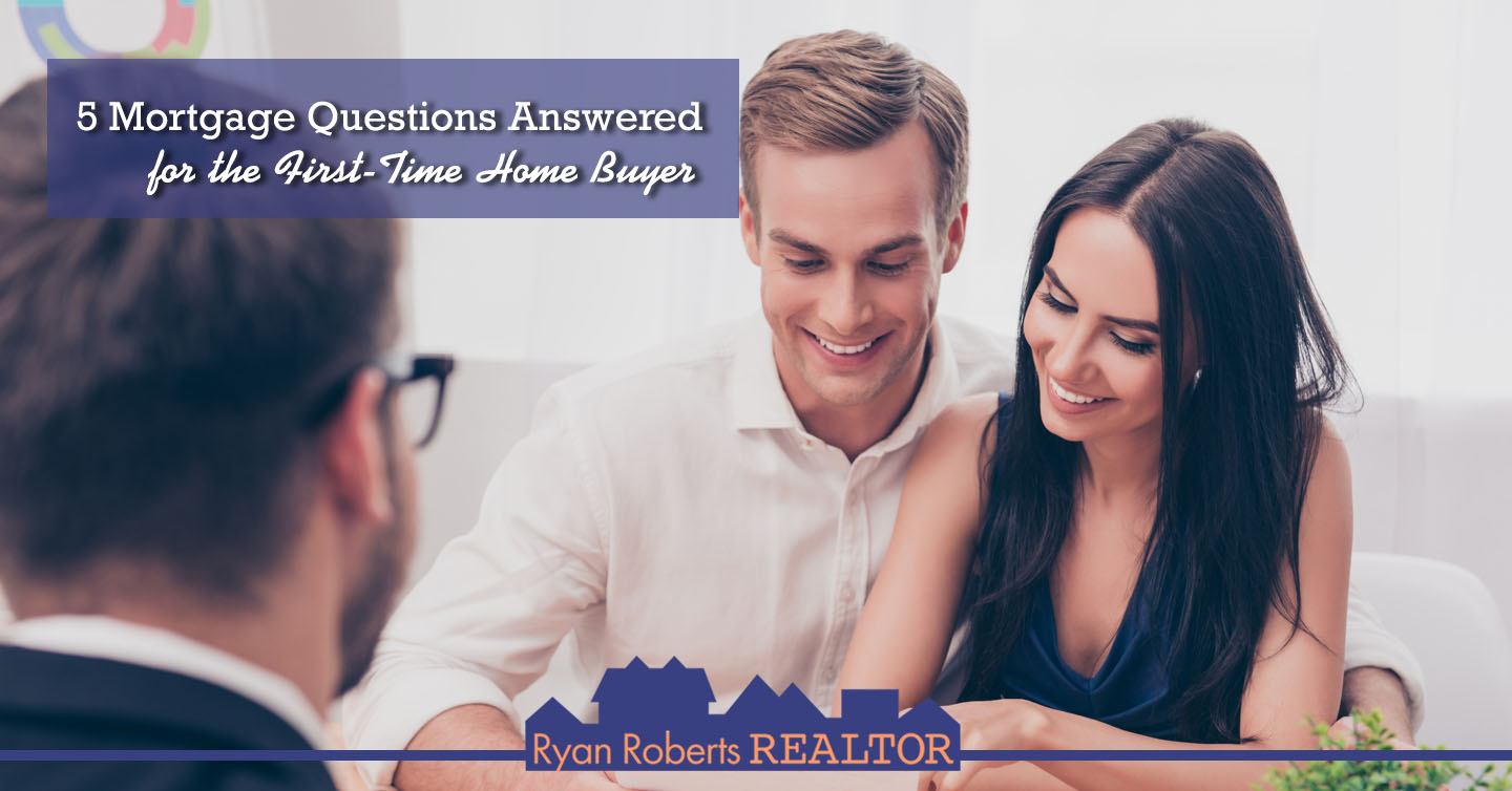 5 Mortgage Questions Answered for the FirstTime Home Buyer Ryan Roberts Realtor