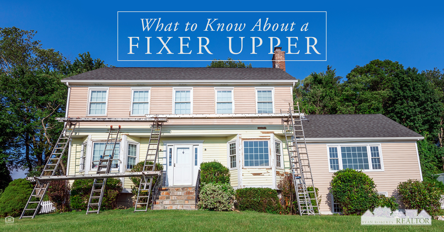 What to Know About a Fixer Upper - Ryan Roberts Realtor