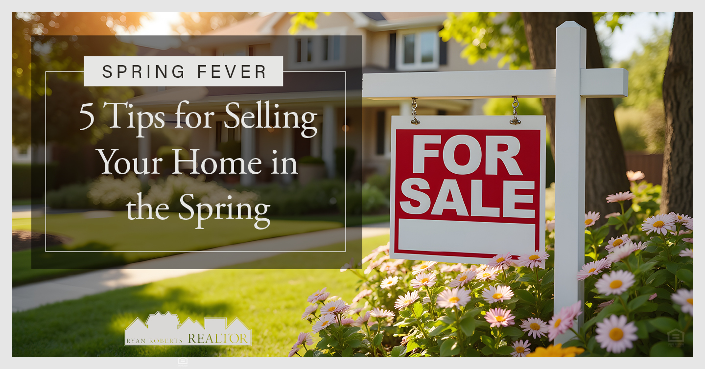 Spring Fever: 5 Tips for Selling Your Home in the Spring - Ryan Roberts ...